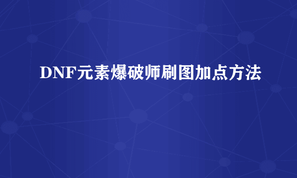 DNF元素爆破师刷图加点方法