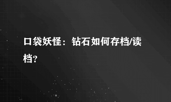 口袋妖怪：钻石如何存档/读档？