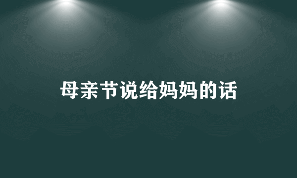 母亲节说给妈妈的话