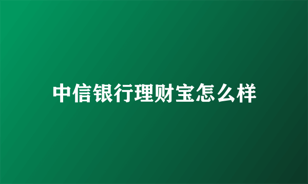 中信银行理财宝怎么样