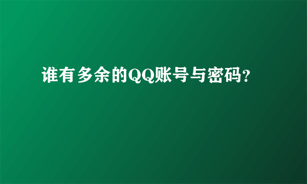 谁有多余的QQ账号与密码？