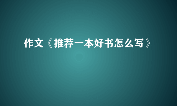 作文《推荐一本好书怎么写》