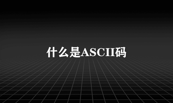 什么是ASCII码