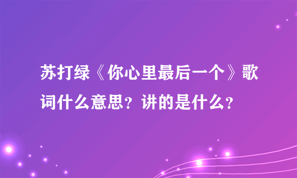 苏打绿《你心里最后一个》歌词什么意思？讲的是什么？