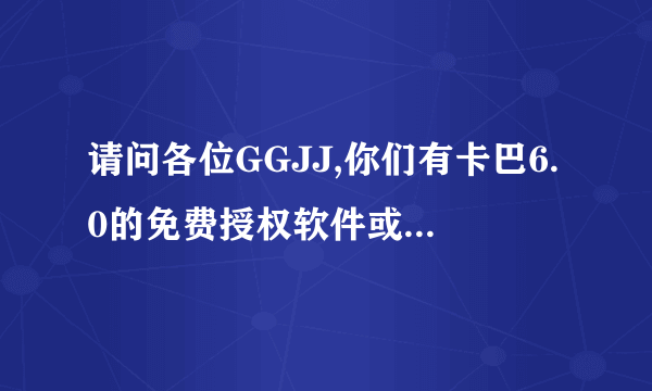 请问各位GGJJ,你们有卡巴6.0的免费授权软件或激活码吗?