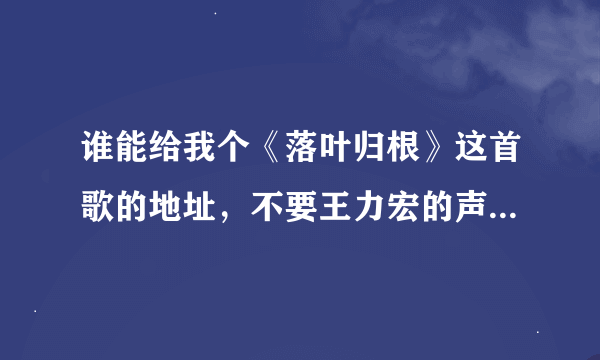 谁能给我个《落叶归根》这首歌的地址，不要王力宏的声音，只要那个音乐，谢谢