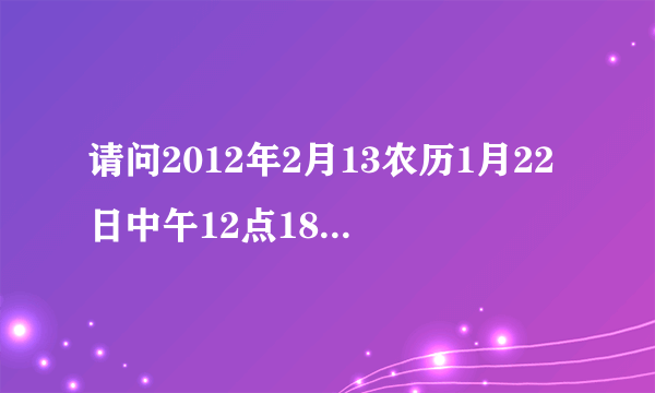 请问2012年2月13农历1月22日中午12点18分出生，生辰八字五行缺什么，取名字用，父亲姓周，母亲姓卓