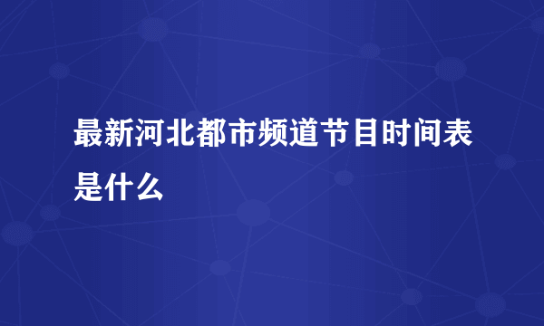 最新河北都市频道节目时间表是什么