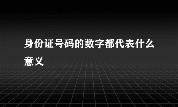 身份证号码的数字都代表什么意义