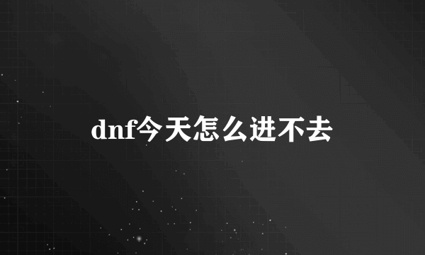 dnf今天怎么进不去