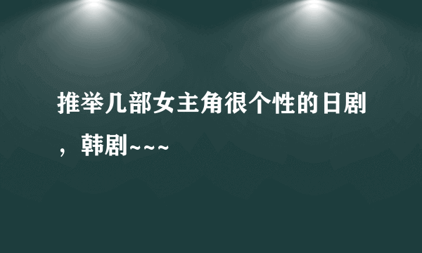 推举几部女主角很个性的日剧，韩剧~~~