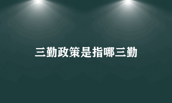 三勤政策是指哪三勤