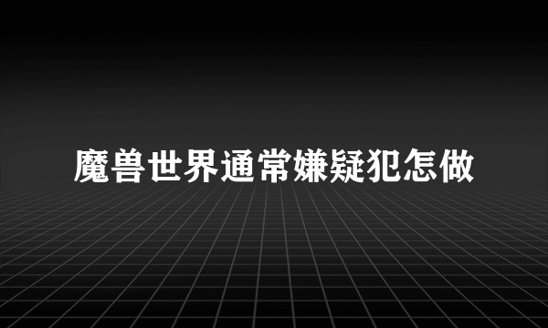 魔兽世界通常嫌疑犯怎做