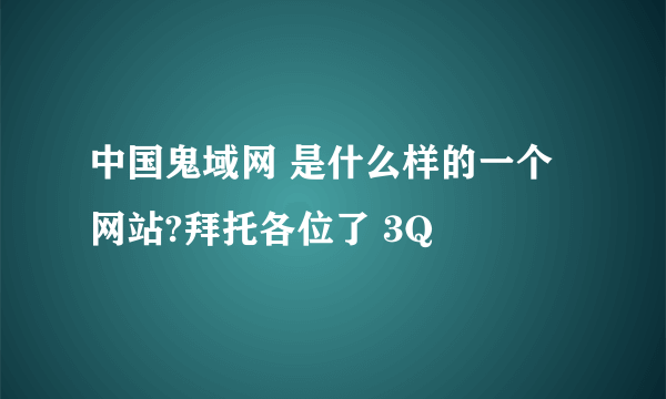 中国鬼域网 是什么样的一个网站?拜托各位了 3Q