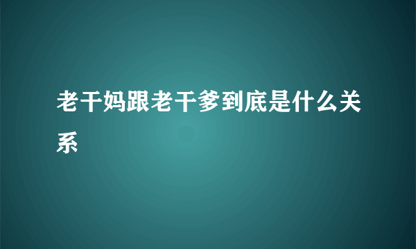 老干妈跟老干爹到底是什么关系