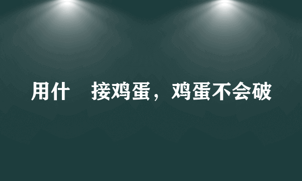 用什麼接鸡蛋，鸡蛋不会破