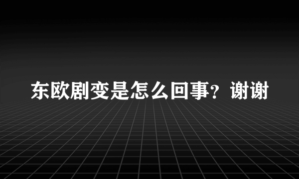 东欧剧变是怎么回事？谢谢