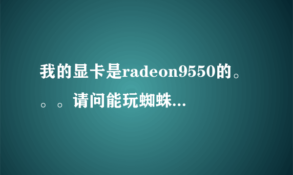 我的显卡是radeon9550的。。。请问能玩蜘蛛侠3吗？