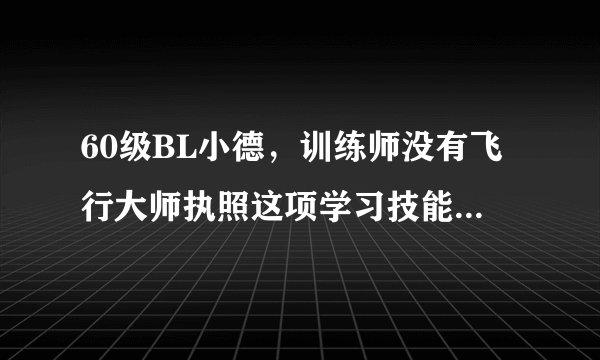 60级BL小德，训练师没有飞行大师执照这项学习技能，故现在在艾泽不能飞，求助大神！