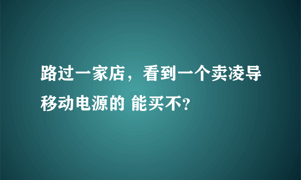 路过一家店，看到一个卖凌导移动电源的 能买不？