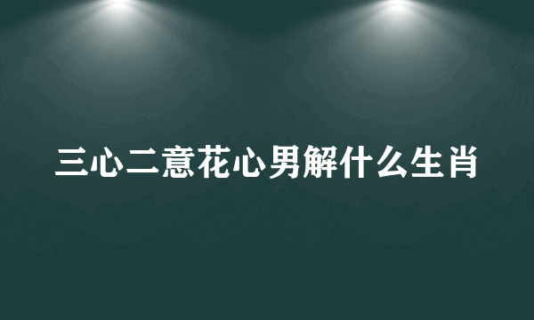 三心二意花心男解什么生肖