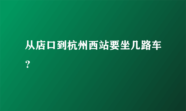 从店口到杭州西站要坐几路车？