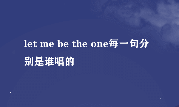 let me be the one每一句分别是谁唱的