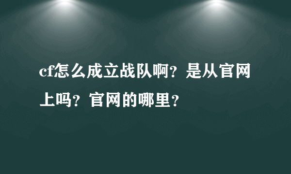 cf怎么成立战队啊？是从官网上吗？官网的哪里？