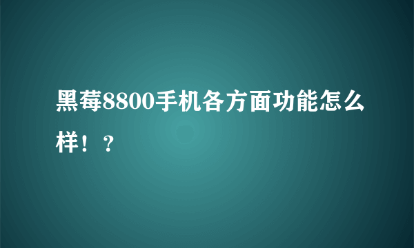 黑莓8800手机各方面功能怎么样！？