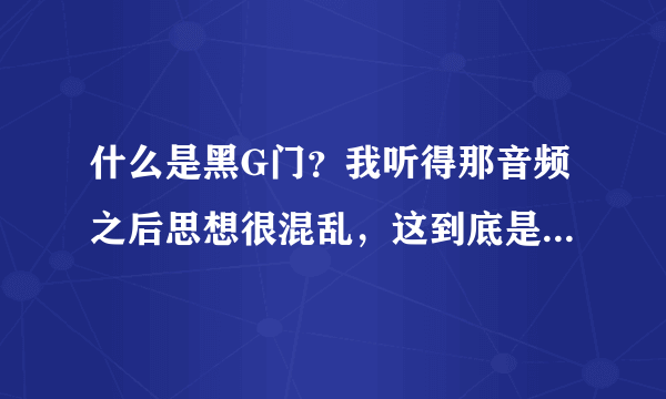 什么是黑G门？我听得那音频之后思想很混乱，这到底是怎么回事？