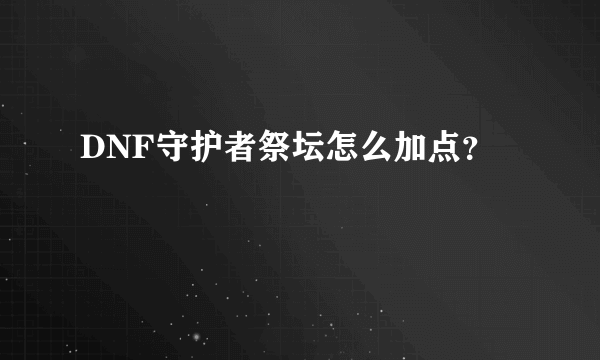 DNF守护者祭坛怎么加点？