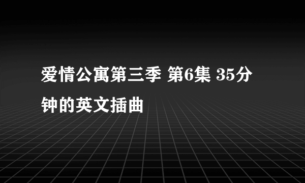 爱情公寓第三季 第6集 35分钟的英文插曲