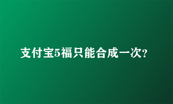 支付宝5福只能合成一次？