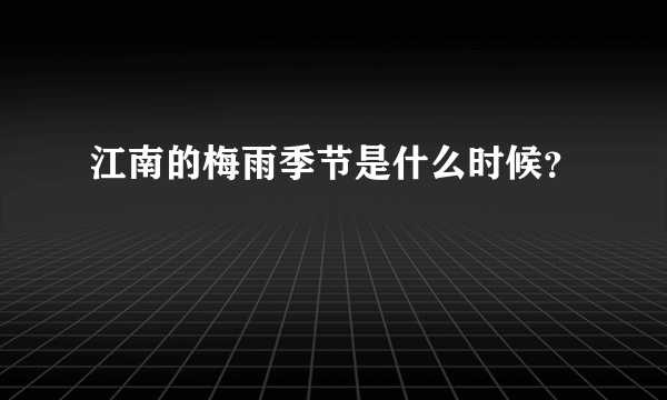 江南的梅雨季节是什么时候？