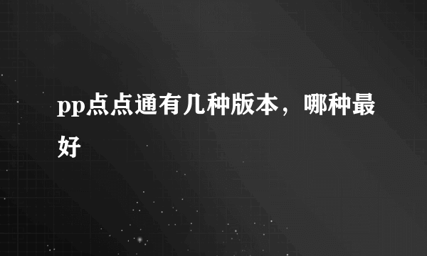 pp点点通有几种版本，哪种最好