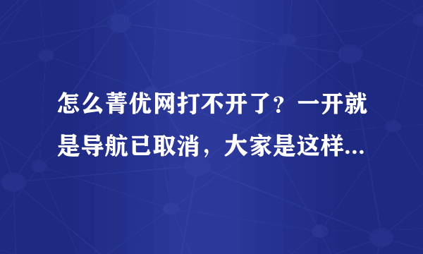 怎么菁优网打不开了？一开就是导航已取消，大家是这样吗？如果不是，那我的为什么打不开呢