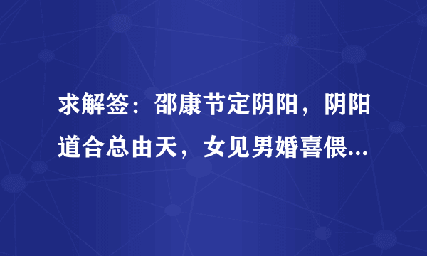 求解签：邵康节定阴阳，阴阳道合总由天，女见男婚喜偎然，但见龙蛇相会合，熊X入梦乐团圆（X是有个字不认