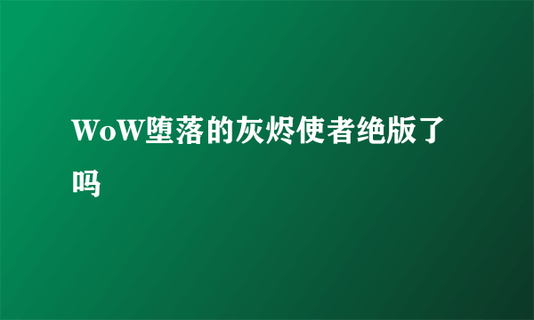 WoW堕落的灰烬使者绝版了吗