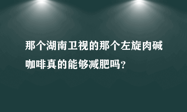 那个湖南卫视的那个左旋肉碱咖啡真的能够减肥吗？