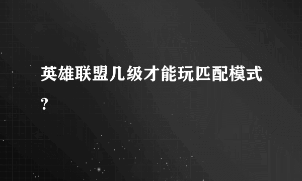 英雄联盟几级才能玩匹配模式?