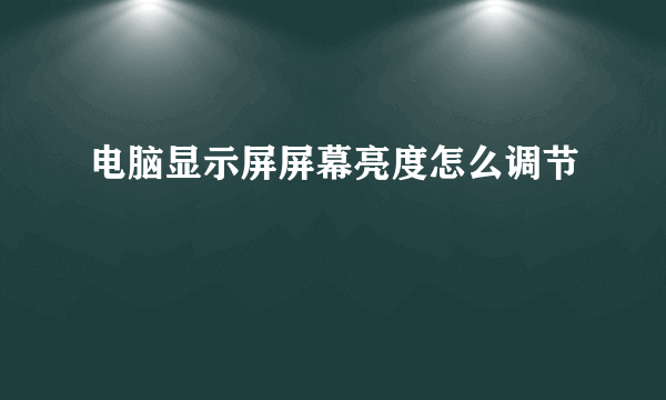 电脑显示屏屏幕亮度怎么调节