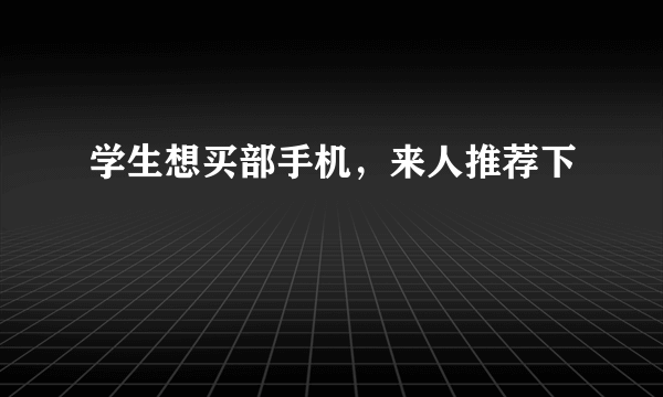 学生想买部手机，来人推荐下