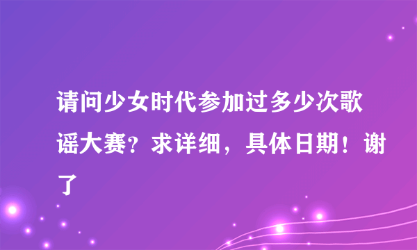 请问少女时代参加过多少次歌谣大赛？求详细，具体日期！谢了