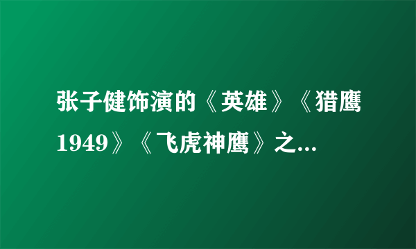 张子健饰演的《英雄》《猎鹰1949》《飞虎神鹰》之后还有没有续集？