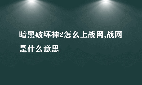 暗黑破坏神2怎么上战网,战网是什么意思