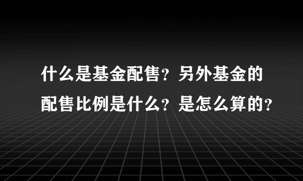 什么是基金配售？另外基金的配售比例是什么？是怎么算的？