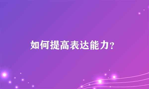 如何提高表达能力？