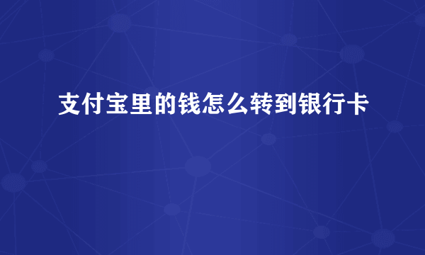 支付宝里的钱怎么转到银行卡