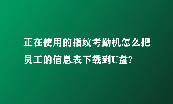 正在使用的指纹考勤机怎么把员工的信息表下载到U盘?