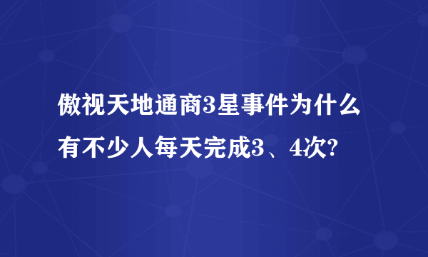 傲视天地通商3星事件为什么有不少人每天完成3、4次?